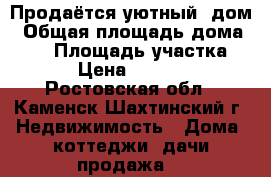 Продаётся уютный  дом › Общая площадь дома ­ 53 › Площадь участка ­ 15 › Цена ­ 900 000 - Ростовская обл., Каменск-Шахтинский г. Недвижимость » Дома, коттеджи, дачи продажа   